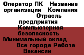 Оператор ПК › Название организации ­ Компания BRAVO › Отрасль предприятия ­ Компьютерная безопасность › Минимальный оклад ­ 22 000 - Все города Работа » Вакансии   . Кемеровская обл.,Юрга г.